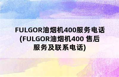 FULGOR油烟机400服务电话(FULGOR油烟机400 售后服务及联系电话)